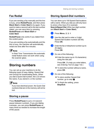 Page 67
Dialing and storing numbers51
8
Fax Redial8
If you are sending a fax manually and the line 
is busy, press Redial/Pause, and then press 
Black Start  or Color Start  to try again. If you 
want to make a second call to the last number 
dialed, you can save time by pressing 
Redial/Pause  and Black Start  or 
Color Start . 
Redial/Pause  only works if you dialed from 
the control panel.
If you are sending a fax automatically and the 
line is busy, the machine will automatically 
redial one time after five...