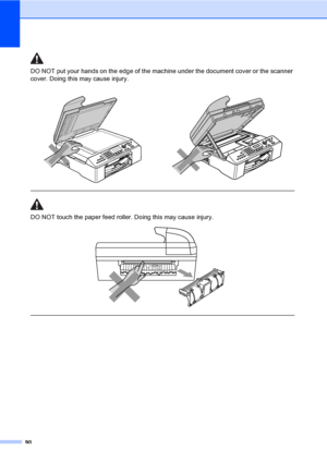 Page 106
90
DO NOT put your hands on the edge of the machine under the document cover or the scanner 
cover. Doing this may cause injury.
  
DO NOT touch the paper feed roller. Doing this may cause injury.
 
 
 
 
 
 