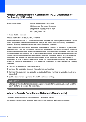 Page 112
96
Federal Communications Commission (FCC) Declaration of 
Conformity (USA only)A
declares, that the products
Product Name: MFC-5460CN, MFC-5860CN
comply with Part 15 of the FCC Rules. Operation is subject to the following two conditions: (1) This 
device may not cause harmful interference, and (2) this device must accept any interference 
received, including interference that may cause undesired operation.
This equipment has been tested and found to comply with the limits for a Class B digital device,...