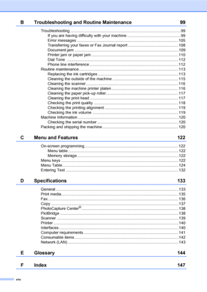 Page 16
xiv
B Troubleshooting and Routine Maintenance 99
Troubleshooting ................................................................................................... 99If you are having difficulty with your machine ................................................ 99
Error messages ........................................................................................... 105
Transferring your faxes or Fax Journal report .............................................108
Document jam...