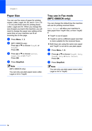 Page 40
Chapter 3
24
Paper Size3
You can use five sizes of paper for printing 
copies: Letter, Legal, A4, A5, and 4  × 6in. (10 
×  15 cm) and three sizes for printing faxes: 
Letter, Legal and A4. When you change the 
size of paper you load in the machine, you will 
need to change the paper size setting at the 
same time so your machine can fit an 
incoming fax on the page.
aPress  Menu, 1, 3.
b(MFC-5860CN only)
Press  a or  b to choose  Tray#1 or 
Tray#2 .
Press  OK.
cPress  a or  b to choose  Letter, 
Legal...