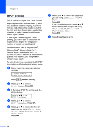 Page 94
Chapter 13
78
DPOF printing13
DPOF stands for Digital Print Order Format.
Major digital camera manufacturers (Canon 
Inc., Eastman Kodak Company, Fuji Photo 
Film Co. Ltd., Matsushita Electric Industrial 
Co. Ltd. and Sony Corporation) created this 
standard to make it easier to print images 
from a digital camera.
If your digital camera supports DPOF 
printing, you will be able to choose on the 
digital camera display the images and 
number of copies you want to print.
When the media card...