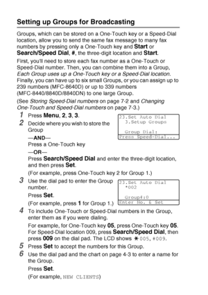 Page 122
7 - 4   AUTO DIAL NUMBERS AND DIALING OPTIONS
Setting up Groups for Broadcasting
Groups, which can be stored on a One-Touch key or a Speed-Dial 
location, allow you to send the same fax message to many fax 
numbers by pressing only a One-Touch key and 
Start or 
Search/Speed Dial, #, the three-digit location and Start.
First, youll need to store each fax number as a One-Touch or 
Speed-Dial number. Then, you can combine them into a Group, 
Each Group uses up a One-Touch key or a Speed-Dial location....