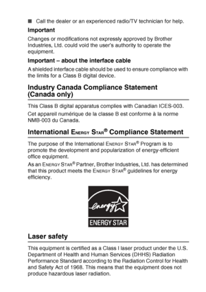 Page 157
IMPORTANT INFORMATION   11 - 4
■Call the dealer or an experienced radio/TV technician for help. 
Important
Changes or modifications not expressly approved by Brother 
Industries, Ltd. could void the user’s authority to operate the 
equipment.
Important – about the interface cable
A shielded interface cable should be used to ensure compliance with 
the limits for a Class B digital device.
Industry Canada Compliance Statement 
(Canada only) 
This Class B digital apparatus complies with Canadian ICES-003....