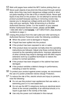 Page 160
11 - 7   IMPORTANT INFORMATION
13Wait until pages have exited the MFC before picking them up.
14Never push objects of any kind into this product through cabinet 
slots, since they may touch dangerous voltage points or short 
out parts resulting in the risk of fire or electric shock. Never spill 
liquid of any kind on the product. Do not attempt to service this 
product yourself because opening or removing covers may 
expose you to dangerous voltage points and other risks and 
may void your warranty....