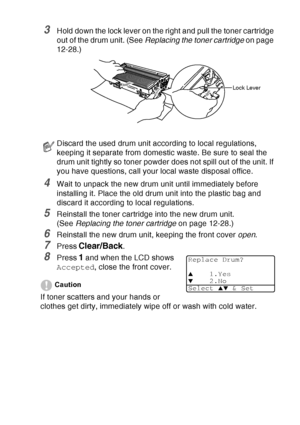 Page 197
TROUBLESHOOTING AND ROUTINE MAINTENANCE   12 - 36
3Hold down the lock lever on the right and pull the toner cartridge 
out of the drum unit. (See Replacing the toner cartridge  on page 
12-28.)
4Wait to unpack the new drum unit until immediately before 
installing it. Place the old drum unit into the plastic bag and 
discard it according to local regulations.
5Reinstall the toner cartridge into the new drum unit. 
(See  Replacing the toner cartridge  on page 12-28.)
6Reinstall the new drum unit, keeping...