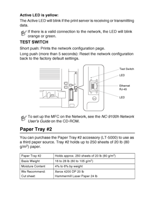 Page 207
OPTIONAL ACCESSORIES   13 - 9
Active LED is yellow:
The Active LED will blink if the print server is receiving or transmitting 
data.
TEST SWITCH
Short push: Prints the network configuration page.
Long push (more than 5 seconds): Reset the network configuration 
back to the factory default settings.
 
Paper Tray #2
You can purchase the Paper Tray #2 accessory (LT-5000) to use as 
a third paper source. Tray #2 holds up to 250 sheets of 20 lb (80 
g/m
2) paper.
If there is a valid connection to the...