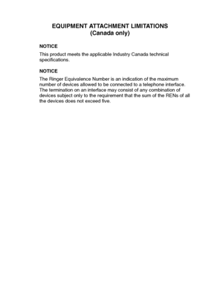 Page 230
EQUIPMENT ATTACHMENT LIMITATIONS(Canada only)
NOTICE
This product meets the applicable Industry Canada technical 
specifications.
NOTICE 
The Ringer Equivalence Number is an indication of the maximum 
number of devices allowed to be connected to a telephone interface. 
The termination on an interface may consist of any combination of 
devices subject only to the requirement that the sum of the RENs of all \
the devices does not exceed five.
 