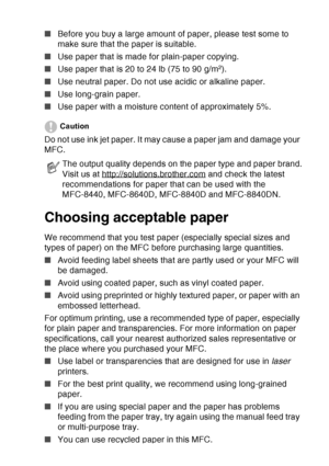 Page 45
PAPER   2 - 2
■Before you buy a large amount of paper, please test some to 
make sure that the paper is suitable.
■ Use paper that is made for plain-paper copying.
■ Use paper that is 20 to 24 lb (75 to 90 g/m
2).
■ Use neutral paper. Do not use acidic or alkaline paper.
■ Use long-grain paper.
■ Use paper with a moisture content of approximately 5%.
Caution
Do not use ink jet paper. It may cause a paper jam and damage your 
MFC. 
Choosing acceptable paper
We recommend that you test paper (especially...