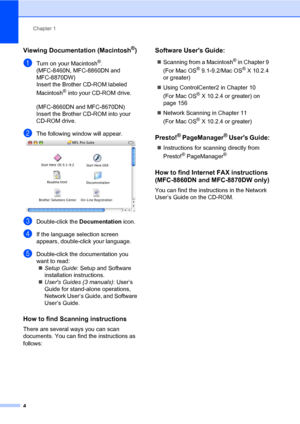 Page 18Chapter 1
4
Viewing Documentation (Macintosh®)1
aTurn on your Macintosh®.
(MFC-8460N, MFC-8860DN and 
MFC-8870DW)
Insert the Brother CD-ROM labeled 
Macintosh
® into your CD-ROM drive.
(MFC-8660DN and MFC-8670DN)
Insert the Brother CD-ROM into your 
CD-ROM drive.
bThe following window will appear. 
cDouble-click the  Documentation icon.
dIf the language selection screen 
appears, double-click your language.
eDouble-click the documentation you 
want to read:
„ Setup Guide : Setup and Software...