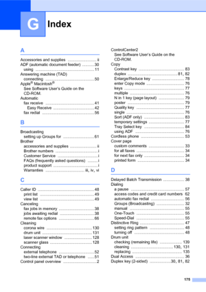Page 189175
G
A
Accessories and supplies .......................... ii
ADF (automatic document feeder)
 ........... 30
using
 ..................................................... 11
Answering machine (TAD)
connecting
 ............................................ 50
Apple® Macintosh®
See Software User’s Guide on the 
CD-ROM.
Automatic
fax receive
 ............................................ 41
Easy Receive
 ..................................... 42
fax redial
 ............................................... 56...