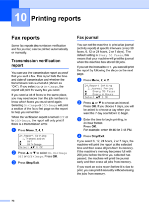 Page 8470
10
Fax reports10
Some fax reports (transmission verification 
and fax journal) can be printed automatically 
or manually.
Transmission verification 
report10
You can use the transmission report as proof 
that you sent a fax. This report lists the time 
and date of transmission and whether the 
transmission was successful (shown as 
“OK”). If you select On or On+Image, the 
report will print for every fax you send.
If you send a lot of faxes to the same place, 
you may need more than the job numbers to...