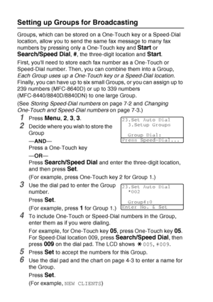 Page 122
7 - 4   AUTO DIAL NUMBERS AND DIALING OPTIONS
Setting up Groups for Broadcasting
Groups, which can be stored on a One-Touch key or a Speed-Dial 
location, allow you to send the same fax message to many fax 
numbers by pressing only a One-Touch key and 
Start or 
Search/Speed Dial, #, the three-digit location and Start.
First, youll need to store each fax number as a One-Touch or 
Speed-Dial number. Then, you can combine them into a Group, 
Each Group uses up a One-Touch key or a Speed-Dial location....