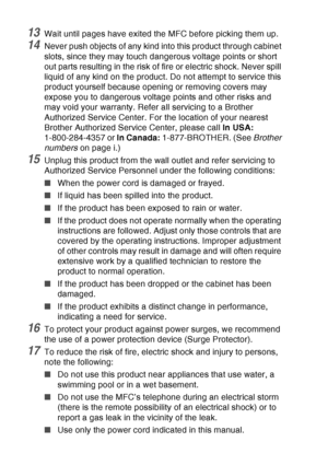 Page 160
11 - 7   IMPORTANT INFORMATION
13Wait until pages have exited the MFC before picking them up.
14Never push objects of any kind into this product through cabinet 
slots, since they may touch dangerous voltage points or short 
out parts resulting in the risk of fire or electric shock. Never spill 
liquid of any kind on the product. Do not attempt to service this 
product yourself because opening or removing covers may 
expose you to dangerous voltage points and other risks and 
may void your warranty....