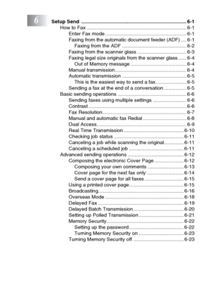 Page 17
xv
6Setup Send  ........................................................................... 6-1How to Fax ....................................................................... 6-1Enter Fax mode .......................................................... 6-1
Faxing from the automatic document feeder (ADF) .... 6-1Faxing from the ADF .............................................. 6-2
Faxing from the scanner glass ................................... 6-3
Faxing legal size originals from the scanner glass...