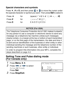 Page 72
4 - 4   GETTING STARTED
Special characters and symbols 
Press , # or 0, and then press   or   to move the cursor under 
the special character or symbol you want. Then press 
Set to select it.
Setting Tone and Pulse dialing mode 
(For Canada only)
1Press Menu, 0, 4.
2Press  or  to select 
Pulse  (or Tone ). 
Press 
Set.
3Press Stop/Exit.
Press  for (space) !  # $ % & ’ ( )   + , - . /
Press 
#for : ; < = > ? @ [ ] ^ _
Press 
0for É À È Ê Î Ç Ë Ö 0
NOTICE (For USA)
The Telephone Consumer Protection Act of...