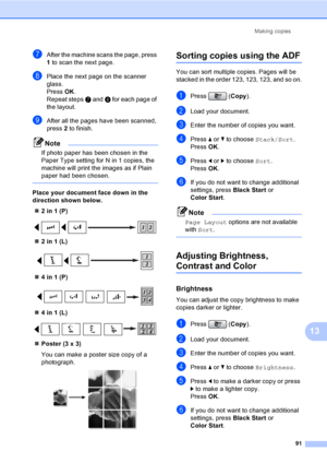 Page 107
Making copies91
13
gAfter the machine scans the page, press 
1 to scan the next page.
hPlace the next page on the scanner 
glass.
Press  OK.
Repeat steps  g and  h for each page of 
the layout.
iAfter all the pages have been scanned, 
press  2 to finish.
Note
If photo paper has been chosen in the 
Paper Type setting for N in 1 copies, the 
machine will print the images as if Plain 
paper had been chosen.
 
Place your document face down in the 
direction shown below.
„ 2 in 1 (P)
 
„2 in 1 (L)
 
„4 in 1...