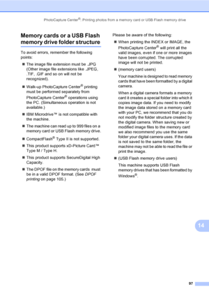 Page 113
PhotoCapture Center®: Printing photos from a memory card or USB Flash memory drive97
14
Memory cards or a USB Flash 
memory drive folder structure14
To avoid errors, remember the following 
points:
„ The image file extension must be .JPG 
(Other image file extensions like .JPEG, 
.TIF, .GIF and so on will not be 
recognized).
„ Walk-up PhotoCapture Center
® printing 
must be performed separately from 
PhotoCapture Center
® operations using 
the PC. (Simultaneous operation is not 
available.)
„ IBM...