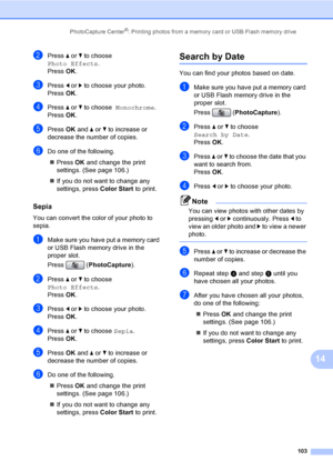 Page 119
PhotoCapture Center®: Printing photos from a memory card or USB Flash memory drive103
14
bPress a or  b to choose  
Photo Effects .
Press  OK.
cPress  d or  c to choose your photo.
Press  OK.
dPress  a or  b to choose   Monochrome .
Press  OK.
ePress  OK and  a or  b to increase or 
decrease the number of copies.
fDo one of the following.
„ Press  OK and change the print 
settings. (See page 106.)
„ If you do not want to change any 
settings, press  Color Start to print.
Sepia14
You can convert the...