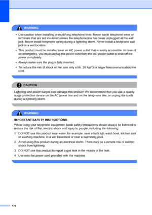 Page 140
124
WARNING 
• Use caution when installing or modifying telephone lines. Never touch telephone wires or terminals that are not insulated unless the telephone line has been unplugged at the wall 
jack. Never install telephone wiring during a lightning storm. Never install a telephone wall 
jack in a wet location.
• This product must be installed near an AC power outlet that is easily accessible. In case of  an emergency, you must unplug the power cord from the AC power outlet to shut off the 
power...