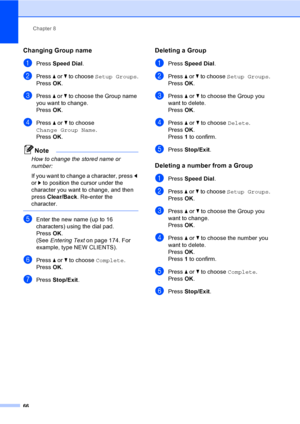 Page 82
Chapter 8
66
Changing Group name8
aPress  Speed Dial .
bPress a or  b to choose  Setup Groups .
Press  OK.
cPress  a or  b to choose the Group name 
you want to change.
Press  OK.
dPress  a or  b to choose 
Change Group Name .
Press  OK.
Note
How to change the stored name or 
number:
If you want to change a character, press  d 
or  c to position the cursor under the 
character you want to change, and then 
press  Clear/Back . Re-enter the 
character.
 
eEnter the new name (up to 16 
characters) using...
