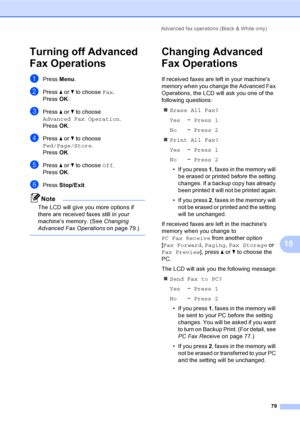 Page 95
Advanced fax operations (Black & White only)79
10
Turning off Advanced 
Fax Operations
10
aPress Menu.
bPress  a or  b to choose  Fax.
Press  OK.
cPress  a or  b to choose 
Advanced Fax Operation .
Press  OK.
dPress  a or  b to choose 
Fwd/Page/Store .
Press  OK.
ePress  a or  b to choose  Off.
Press  OK.
fPress  Stop/Exit .
Note
The LCD will give you more options if 
there are received faxes still in your 
machine’s memory. (See  Changing 
Advanced Fax Operations  on page 79.)
 
Changing Advanced 
Fax...