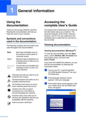 Page 122
1
Using the 
documentation
1
Thank you for buying a Brother machine! 
Reading the documentation will help you 
make the most of your machine.
Symbols and conventions 
used in the documentation1
The following symbols and conventions are 
used throughout the documentation.
Accessing the 
complete User’s Guide
1
The printed User’s Guide does not contain all 
the information about your machine. The 
advanced features of the Printer, Network, 
Scanner, and PC Fax are explained in the 
complete User’s Guide...