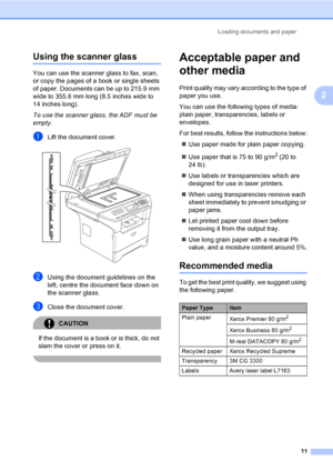 Page 21Loading documents and paper
11
2
Using the scanner glass2
You can use the scanner glass to fax, scan, 
or copy the pages of a book or single sheets 
of paper. Documents can be up to 215.9 mm 
wide to 355.6 mm long (8.5 inches wide to 
14 inches long).
To use the scanner glass, the ADF must be 
empty.
aLift the document cover. 
bUsing the document guidelines on the 
left, centre the document face down on 
the scanner glass.
cClose the document cover.
CAUTION 
If the document is a book or is thick, do not...