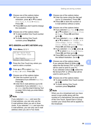 Page 65Dialling and storing numbers
55
8
eChoose one of the options below:
„If you want to change the fax 
resolution, press a or b to select 
Std, Fine, S.Fine or Photo. 
Press OK.
„Press OK if you don’t want to change 
the resolution.
fChoose one of the options below:
„To store another One-Touch number 
go to b.
„To finish storing One-Touch 
numbers press Stop/Exit.
MFC-8860DN and MFC-8870DW only: 8
aPress Menu, 2, 3, 1. 
23.Set Quick-Dial
1.One-Touch Dial
One-Touch:
Select One-Touch
bPress the One-Touch key...