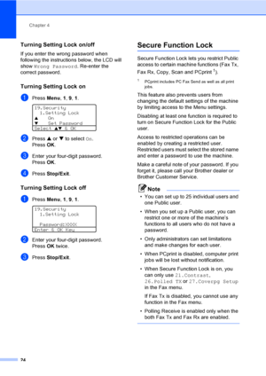 Page 34Chapter 4
24
Turning Setting Lock on/off4
If you enter the wrong password when 
following the instructions below, the LCD will 
show Wrong Password. Re-enter the 
correct password.
Turning Setting Lock on4
aPress Menu, 1, 9, 1. 
19.Security
1.Setting Lock
aOn
bSet Password
Select ab & OK
bPress a or b to select On. 
Press OK.
cEnter your four-digit password. 
Press OK.
dPress Stop/Exit.
Turning Setting Lock off4
aPress Menu, 1, 9, 1. 
19.Security
1.Setting Lock
Password:XXXX
Enter & OK Key
bEnter your...