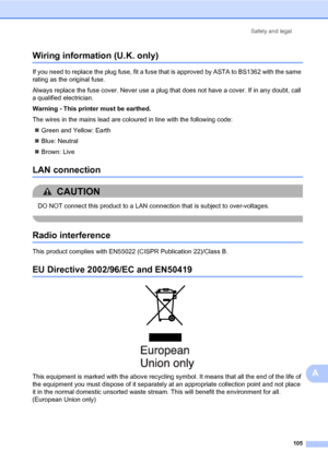 Page 116Safety and legal
105
A
Wiring information (U.K. only)A
If you need to replace the plug fuse, fit a fuse that is approved by ASTA to BS1362 with the same 
rating as the original fuse.
Always replace the fuse cover. Never use a plug that does not have a cover. If in any doubt, call 
a qualified electrician. 
Warning - This printer must be earthed.
The wires in the mains lead are coloured in line with the following code:
„Green and Yellow: Earth
„Blue: Neutral
„Brown: Live
LAN connectionA
CAUTION 
DO NOT...