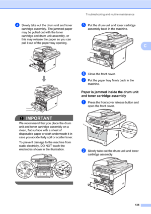 Page 146Troubleshooting and routine maintenance
135
C
dSlowly take out the drum unit and toner 
cartridge assembly. The jammed paper 
may be pulled out with the toner 
cartridge and drum unit assembly, or 
this may release the paper so you can 
pull it out of the paper tray opening.
 
IMPORTANT
We recommend that you place the drum 
unit and toner cartridge assembly on a 
clean, flat surface with a sheet of 
disposable paper or cloth underneath it in 
case you accidentally spill or scatter toner.
To prevent...