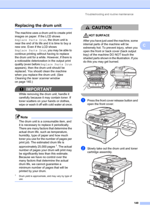 Page 160Troubleshooting and routine maintenance
149
C
Replacing the drum unitC
The machine uses a drum unit to create print 
images on paper. If the LCD shows 
Replace Parts Drum, the drum unit is 
near the end of its life and it is time to buy a 
new one. Even if the LCD shows 
Replace Parts Drum, you may be able to 
continue printing without having to replace 
the drum unit for a while. However, if there is 
a noticeable deterioration in the output print 
quality (even before Replace Parts Drum 
appears), then...