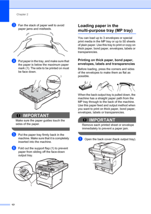 Page 23Chapter 2
12
cFan the stack of paper well to avoid 
paper jams and misfeeds.
 
dPut paper in the tray, and make sure that 
the paper is below the maximum paper 
mark (1). The side to be printed on must 
be face down.
 
IMPORTANT
Make sure the paper guides touch the 
sides of the paper.
 
ePut the paper tray firmly back in the 
machine. Make sure that it is completely 
inserted into the machine.
fFold out the support flap (1) to prevent 
paper from sliding off the face-down 
output tray.
 
Loading paper...