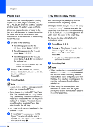 Page 35Chapter 3
24
Paper Size3
You can use ten sizes of paper for printing 
copies: A4, Letter, Legal, Executive, A5, 
A5 L, A6, B5, B6 and Folio and four sizes for 
printing faxes: A4, Letter, Legal and Folio.
When you change the size of paper in the 
tray, you will also need to change the setting 
for paper size at the same time so your 
machine can fit the document or an incoming 
fax on the page.
aDo one of the following:
„To set the paper size for the 
MP Tray press Menu, 1, 2, 2, 1.
„To set the paper...