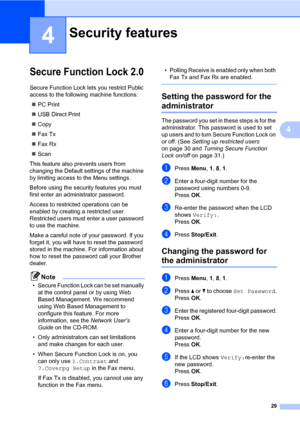 Page 4029
4
4
Secure Function Lock 2.04
Secure Function Lock lets you restrict Public 
access to the following machine functions:
„PC Print
„USB Direct Print
„Copy
„Fax Tx
„Fax Rx
„Scan
This feature also prevents users from 
changing the Default settings of the machine 
by limiting access to the Menu settings.
Before using the security features you must 
first enter an administrator password.
Access to restricted operations can be 
enabled by creating a restricted user. 
Restricted users must enter a user...