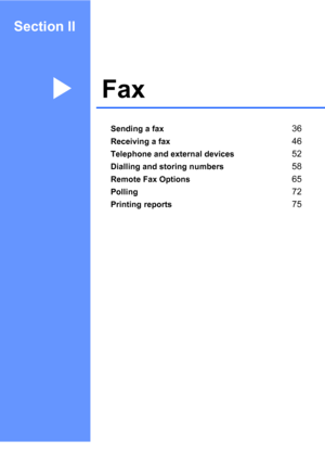 Page 46Section II
FaxII
Sending a fax36
Receiving a fax46
Telephone and external devices52
Dialling and storing numbers58
Remote Fax Options65
Polling72
Printing reports75
 