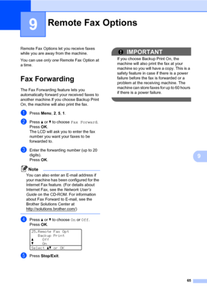 Page 7665
9
9
Remote Fax Options let you receive faxes 
while you are away from the machine.
You can use only one Remote Fax Option at 
a time.
Fax Forwarding9
The Fax Forwarding feature lets you 
automatically forward your received faxes to 
another machine.If you choose Backup Print 
On, the machine will also print the fax.
aPress Menu, 2, 5, 1.
bPress a or b to choose Fax Forward.
PressOK.
The LCD will ask you to enter the fax 
number you want your faxes to be 
forwarded to.
cEnter the forwarding number (up...