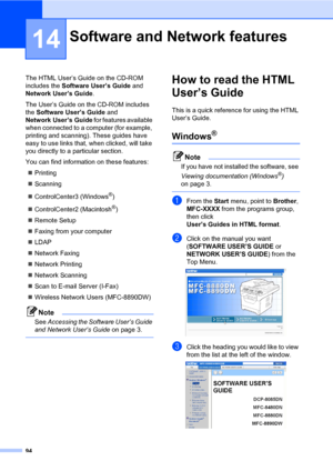 Page 10594
14
The HTML User’s Guide on the CD-ROM 
includes the Software User’s Guide and 
Network User’s Guide.
The User’s Guide on the CD-ROM includes 
the Software User’s Guide and 
Network User’s Guide for features available 
when connected to a computer (for example, 
printing and scanning). These guides have 
easy to use links that, when clicked, will take 
you directly to a particular section.
You can find information on these features:
„Printing
„Scanning
„ControlCenter3 (Windows
®)
„ControlCenter2...