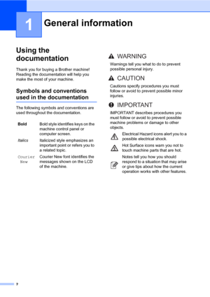 Page 132
1
Using the 
documentation
1
Thank you for buying a Brother machine! 
Reading the documentation will help you 
make the most of your machine.
Symbols and conventions 
used in the documentation1
The following symbols and conventions are 
used throughout the documentation.
General information1
BoldBold style identifies keys on the 
machine control panel or 
computer screen.
ItalicsItalicized style emphasizes an 
important point or refers you to 
a related topic.
Courier
NewCourier New font identifies the...