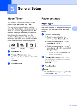 Page 3423
3
3
Mode Timer3
The machine has three mode keys on the 
control panel: Fax, Scan, and Copy. 
You can set how much time the machine 
takes after the last Copy or Scan operation to 
return to Fax mode. If you choose Off, the 
machine will stay in the mode you used last. 
Also, this setting also sets the time the 
machine will change from individual user to 
the Public user when using Secure Function 
Lock. (See Switching Users on page 31.)
 
aPress Menu, 1, 1.
bPress a or b to choose 0 Sec, 
30 Secs, 1...