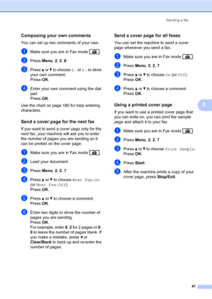 Page 52Sending a fax
41
5
Composing your own comments5
You can set up two comments of your own.
aMake sure you are in Fax mode  .
bPress Menu, 2, 2, 8.
cPress a or b to choose 5. or 6. to store 
your own comment.
PressOK.
dEnter your own comment using the dial 
pad.
PressOK.
Use the chart on page 180 for help entering 
characters.
Send a cover page for the next fax5
If you want to send a cover page only for the 
next fax, your machine will ask you to enter 
the number of pages you are sending so it 
can be...