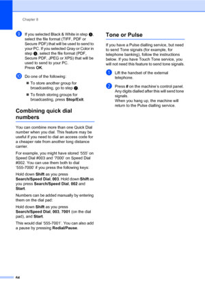 Page 75Chapter 8
64
iIf you selected Black & White in stepe, 
select the file format (TIFF, PDF or 
Secure PDF) that will be used to send to 
your PC. If you selected Gray or Color in 
stepe, select the file format (PDF, 
Secure PDF, JPEG or XPS) that will be 
used to send to your PC. 
PressOK.
jDo one of the following:
„To store another group for 
broadcasting, go to stepb.
„To finish storing groups for 
broadcasting, press Stop/Exit.
Combining quick dial 
numbers8
You can combine more than one Quick Dial...