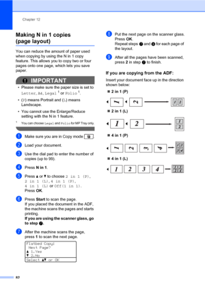 Page 93Chapter 12
82
Making N in 1 copies 
(page layout)12
You can reduce the amount of paper used 
when copying by using the N in 1 copy 
feature. This allows you to copy two or four 
pages onto one page, which lets you save 
paper.
IMPORTANT
• Please make sure the paper size is set to 
Letter, A4, Legal
1 or Folio1.
•(P) means Portrait and (L) means 
Landscape.
• You cannot use the Enlarge/Reduce 
setting with the N in 1 feature.
1You can choose Legal and Folio for MP Tray only.
 
aMake sure you are in Copy...