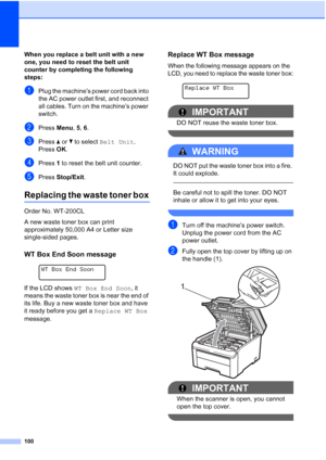 Page 112100
When you replace a belt unit with a new 
one, you need to reset the belt unit 
counter by completing the following 
steps:
C
aPlug the machine’s power cord back into 
the AC power outlet first, and reconnect 
all cables. Turn on the machine’s power 
switch.
bPressMenu, 5, 6.
cPress aorb to select Belt Unit.
Press OK.
dPress 1 to reset the belt unit counter.
ePress Stop/Exit.
Replacing the waste toner boxC
Order No. WT-200CL
A new waste toner box can print 
approximately 50,000 A4 or Letter size...