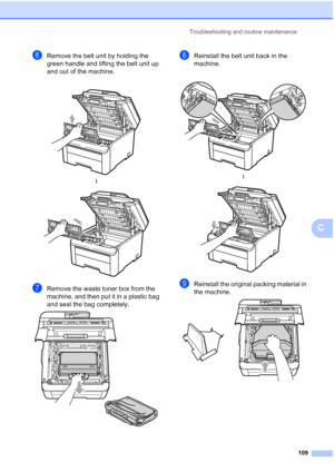 Page 121Troubleshooting and routine maintenance
109
C
fRemove the belt unit by holding the 
green handle and lifting the belt unit up 
and out of the machine.
gRemove the waste toner box from the 
machine, and then put it in a plastic bag 
and seal the bag completely.
 
hReinstall the belt unit back in the 
machine.
iReinstall the original packing material in 
the machine.
   
h
 
 
h
 
 