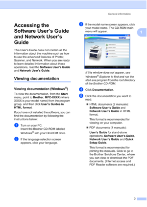 Page 15
General information3
1
Accessing the 
Software User’s Guide 
and Network User’s 
Guide
1
This User’s Guide does not contain all the 
information about the machine such as how 
to use the advanced features of Printer, 
Scanner, and Network. When you are ready 
to learn detailed information about these 
operations, read the Software User’s Guide  
and  Network User’s Guide .
Viewing documentation1
Viewing documentation (Windows®)1
To view the documentation, from the  Start 
menu, point to  Brother,...