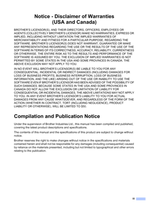 Page 5
iii
Notice - Disclaimer of Warranties (USA and Canada)
BROTHER’S LICENSOR(S), AND THEIR DIRECTORS, OFFICERS, EMPLOYEES OR 
AGENTS (COLLECTIVELY BROTHER’S LICENSOR) MAKE NO WARRANTIES, EXPRESS OR 
IMPLIED, INCLUDING WITHOUT LIMITATION THE IMPLIED WARRANTIES OF 
MERCHANTABILITY AND FITNESS FOR A PARTICULAR PURPOSE, REGARDING THE 
SOFTWARE. BROTHER’S LICENSOR(S) DOES NOT WARRANT, GUARANTEE OR MAKE 
ANY REPRESENTATIONS REGARDING THE USE OR THE RESULTS OF THE USE OF THE 
SOFTWARE IN TERMS OF ITS CORRECTN...