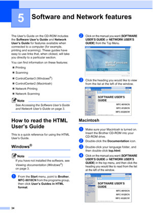 Page 46
34
5
The User’s Guide on the CD-ROM includes 
the Software User’s Guide  and Network 
User’s Guide  for features available when 
connected to a computer (for example, 
printing and scanning). These guides have 
easy to use links that, when clicked, will take 
you directly to a particular section.
You can find information on these features:
„ Printing
„ Scanning
„ ControlCenter3 (Windows
®)
„ ControlCenter2 (Macintosh)
„ Network Printing
„ Network Scanning 
Note
See  Accessing the Software User’s Guide...