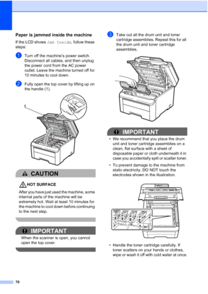 Page 8270
Paper is jammed inside the machineC
If the LCD shows Jam Inside, follow these 
steps:
aTurn off the machine’s power switch. 
Disconnect all cables, and then unplug 
the power cord from the AC power 
outlet. Leave the machine turned off for 
10 minutes to cool down.
bFully open the top cover by lifting up on 
the handle (1).
 
CAUTION 
HOT SURFACE
After you have just used the machine, some 
internal parts of the machine will be 
extremely hot. Wait at least 10 minutes for 
the machine to cool down...